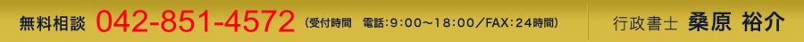 無料相談 042-755-5614 （受付時間　電話：９：００〜１８：００／FAX：２４時間） 行政書士 桑原 裕介